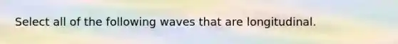 Select all of the following waves that are longitudinal.