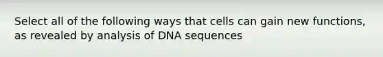 Select all of the following ways that cells can gain new functions, as revealed by analysis of DNA sequences