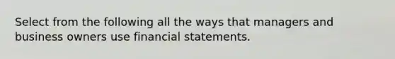 Select from the following all the ways that managers and business owners use financial statements.