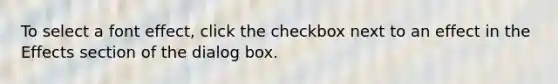 To select a font effect, click the checkbox next to an effect in the Effects section of the dialog box.