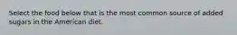 Select the food below that is the most common source of added sugars in the American diet.