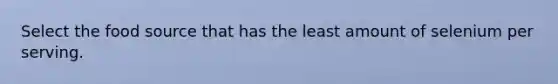 Select the food source that has the least amount of selenium per serving.