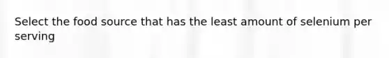 Select the food source that has the least amount of selenium per serving