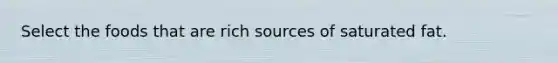 Select the foods that are rich sources of saturated fat.