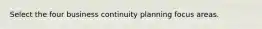 Select the four business continuity planning focus areas.
