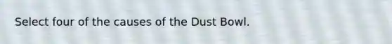 Select four of the causes of the Dust Bowl.