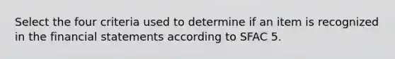 Select the four criteria used to determine if an item is recognized in the financial statements according to SFAC 5.