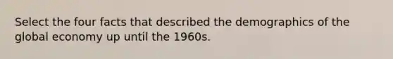 Select the four facts that described the demographics of the global economy up until the 1960s.