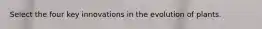 Select the four key innovations in the evolution of plants.