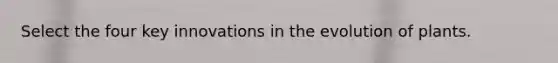 Select the four key innovations in the evolution of plants.