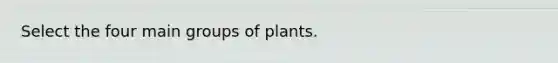 Select the four main groups of plants.