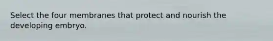 Select the four membranes that protect and nourish the developing embryo.