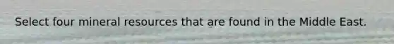 Select four mineral resources that are found in the Middle East.