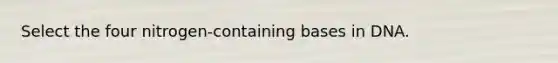 Select the four nitrogen-containing bases in DNA.