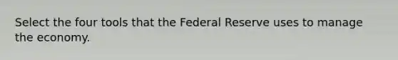 Select the four tools that the Federal Reserve uses to manage the economy.