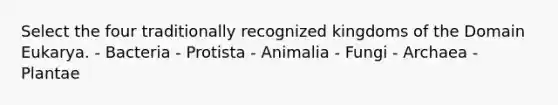 Select the four traditionally recognized kingdoms of the Domain Eukarya. - Bacteria - Protista - Animalia - Fungi - Archaea - Plantae