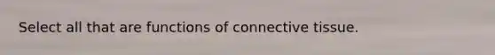 Select all that are functions of <a href='https://www.questionai.com/knowledge/kYDr0DHyc8-connective-tissue' class='anchor-knowledge'>connective tissue</a>.