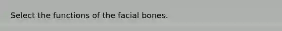 Select the functions of the facial bones.