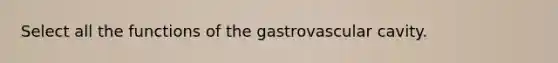 Select all the functions of the gastrovascular cavity.