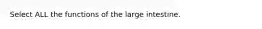 Select ALL the functions of the large intestine.