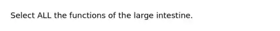 Select ALL the functions of the large intestine.