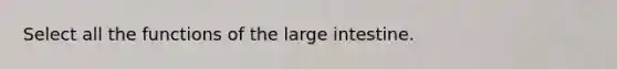 Select all the functions of the <a href='https://www.questionai.com/knowledge/kGQjby07OK-large-intestine' class='anchor-knowledge'>large intestine</a>.