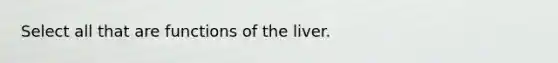 Select all that are functions of the liver.