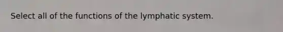 Select all of the functions of the lymphatic system.