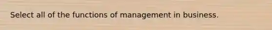 Select all of the functions of management in business.