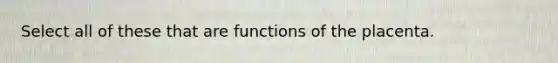 Select all of these that are functions of the placenta.