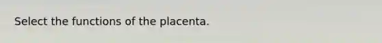 Select the functions of the placenta.