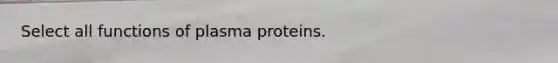 Select all functions of plasma proteins.