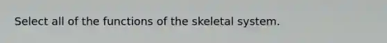 Select all of the functions of the skeletal system.