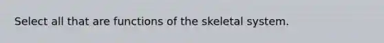 Select all that are functions of the skeletal system.