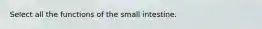 Select all the functions of the small intestine.