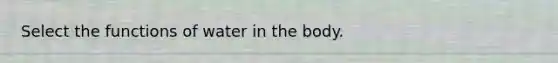 Select the functions of water in the body.