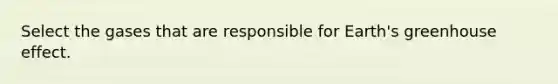 Select the gases that are responsible for Earth's <a href='https://www.questionai.com/knowledge/kSLZFxwGpF-greenhouse-effect' class='anchor-knowledge'>greenhouse effect</a>.