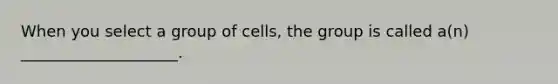 When you select a group of cells, the group is called a(n) ____________________.