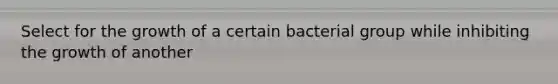 Select for the growth of a certain bacterial group while inhibiting the growth of another