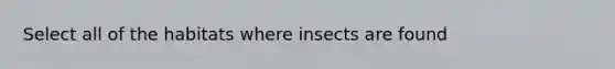 Select all of the habitats where insects are found