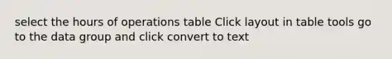 select the hours of operations table Click layout in table tools go to the data group and click convert to text