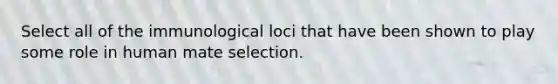 Select all of the immunological loci that have been shown to play some role in human mate selection.