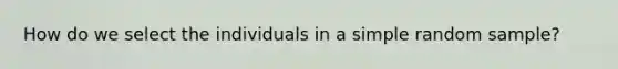 How do we select the individuals in a simple random sample?