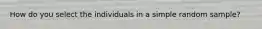 How do you select the individuals in a simple random sample?