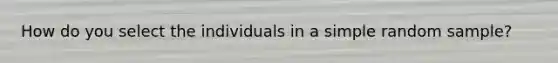 How do you select the individuals in a simple random sample?