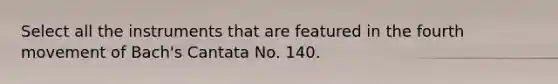 Select all the instruments that are featured in the fourth movement of Bach's Cantata No. 140.