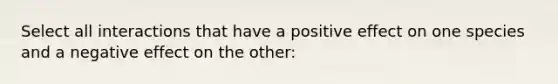 Select all interactions that have a positive effect on one species and a negative effect on the other: