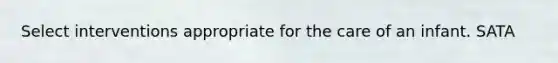 Select interventions appropriate for the care of an infant. SATA