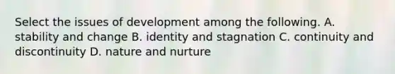 Select the issues of development among the following. A. stability and change B. identity and stagnation C. continuity and discontinuity D. nature and nurture