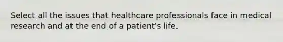 Select all the issues that healthcare professionals face in medical research and at the end of a patient's life.